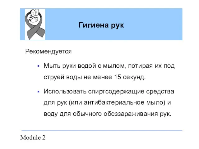 Module 2 Гигиена рук Рекомендуется Мыть руки водой с мылом, потирая их