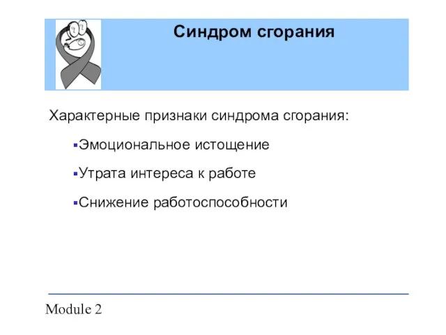 Module 2 Синдром сгорания Характерные признаки синдрома сгорания: Эмоциональное истощение Утрата интереса к работе Снижение работоспособности