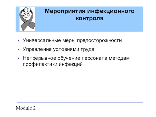 Module 2 Мероприятия инфекционного контроля Универсальные меры предосторожности Управление условиями труда Непрерывное