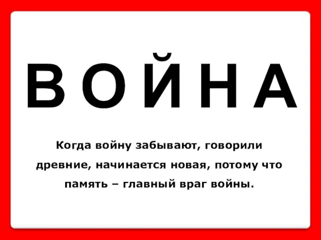 В О Й Н А Когда войну забывают, говорили древние, начинается новая,