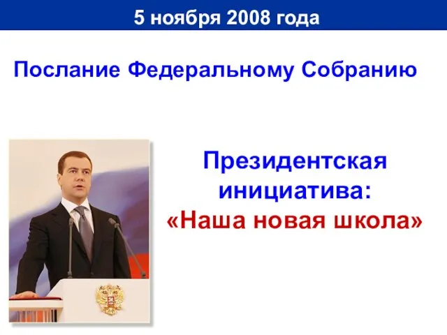 5 ноября 2008 года Президентская инициатива: «Наша новая школа» Послание Федеральному Собранию