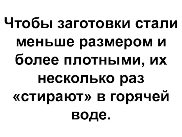 Чтобы заготовки стали меньше размером и более плотными, их несколько раз «стирают» в горячей воде.