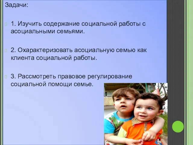 Задачи: 1. Изучить содержание социальной работы с асоциальными семьями. 2. Охарактеризовать асоциальную