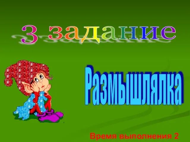 3 задание Время выполнения 2 мин. Размышлялка