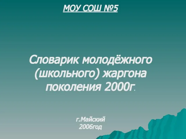 МОУ СОШ №5 Словарик молодёжного (школьного) жаргона поколения 2000г. г.Майский 2006год