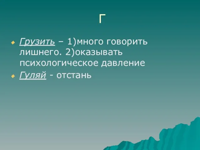 Г Грузить – 1)много говорить лишнего. 2)оказывать психологическое давление Гуляй - отстань