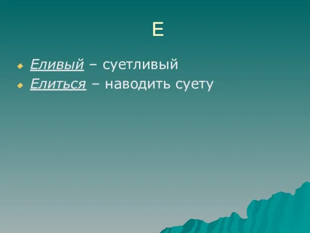 Е Еливый – суетливый Елиться – наводить суету