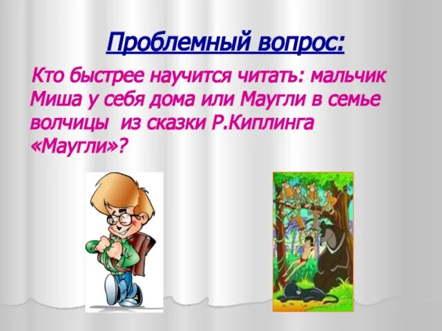 Проблемный вопрос: Кто быстрее научится читать: мальчик Миша у себя дома или