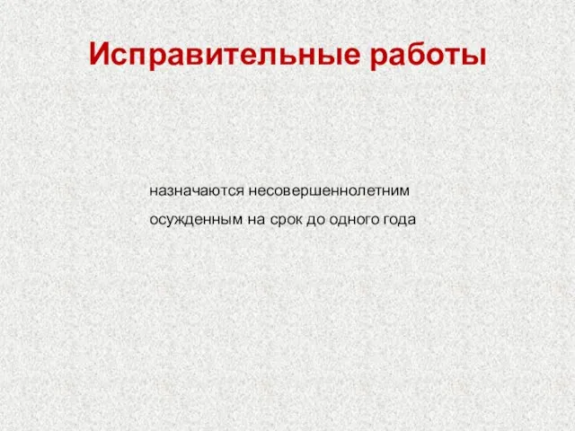 Исправительные работы назначаются несовершеннолетним осужденным на срок до одного года