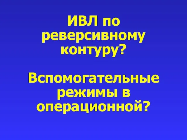 ИВЛ по реверсивному контуру? Вспомогательные режимы в операционной?