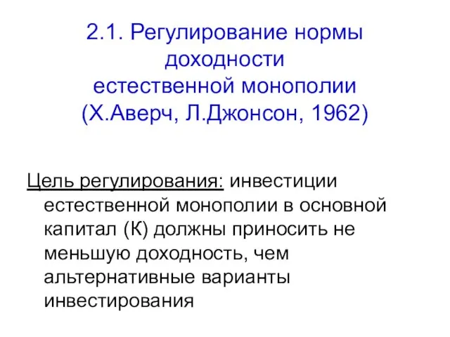 2.1. Регулирование нормы доходности естественной монополии (Х.Аверч, Л.Джонсон, 1962) Цель регулирования: инвестиции