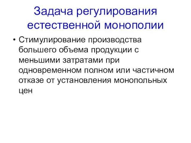 Задача регулирования естественной монополии Стимулирование производства большего объема продукции с меньшими затратами