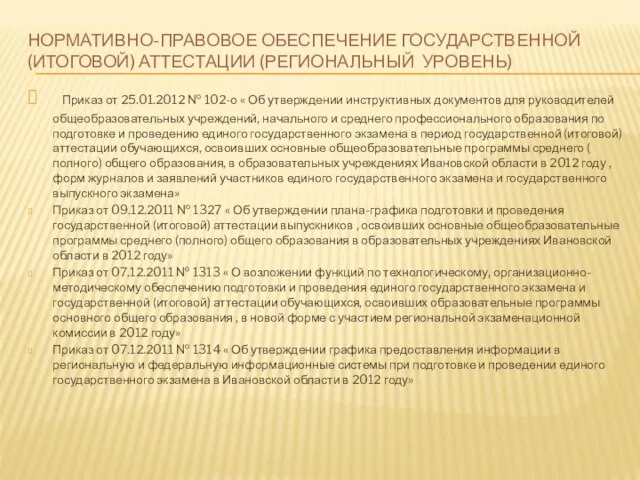 НОРМАТИВНО-ПРАВОВОЕ ОБЕСПЕЧЕНИЕ ГОСУДАРСТВЕННОЙ (ИТОГОВОЙ) АТТЕСТАЦИИ (РЕГИОНАЛЬНЫЙ УРОВЕНЬ) Приказ от 25.01.2012 № 102-о