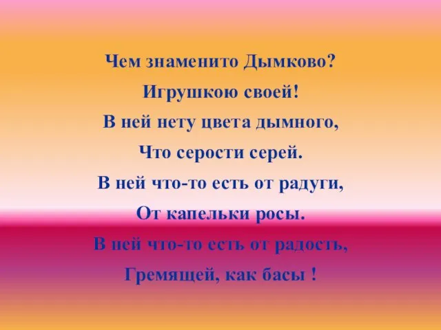 Чем знаменито Дымково? Игрушкою своей! В ней нету цвета дымного, Что серости