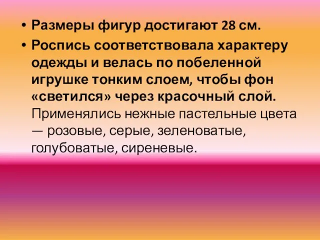 Размеры фигур достигают 28 см. Роспись соответствовала характеру одежды и велась по