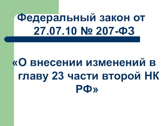 Федеральный закон от 27.07.10 № 207-ФЗ «О внесении изменений в главу 23 части второй НК РФ»