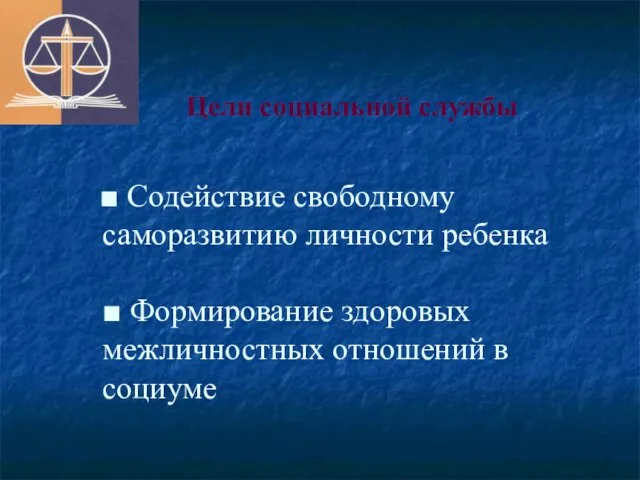 Цели социальной службы ■ Содействие свободному саморазвитию личности ребенка ■ Формирование здоровых межличностных отношений в социуме