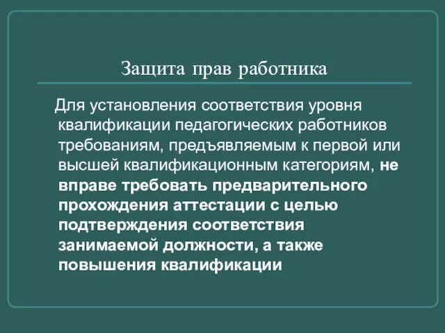 Защита прав работника Для установления соответствия уровня квалификации педагогических работников требованиям, предъявляемым