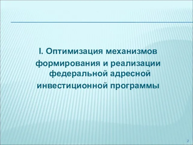 I. Оптимизация механизмов формирования и реализации федеральной адресной инвестиционной программы