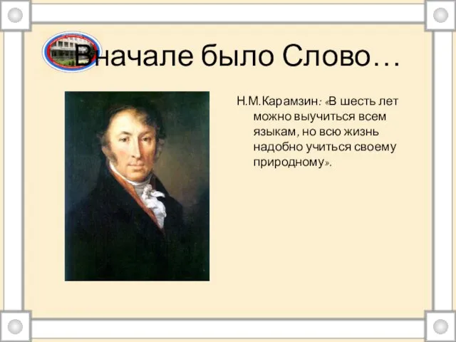 Вначале было Слово… Н.М.Карамзин: «В шесть лет можно выучиться всем языкам, но