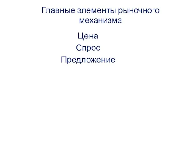 Главные элементы рыночного механизма Цена Спрос Предложение