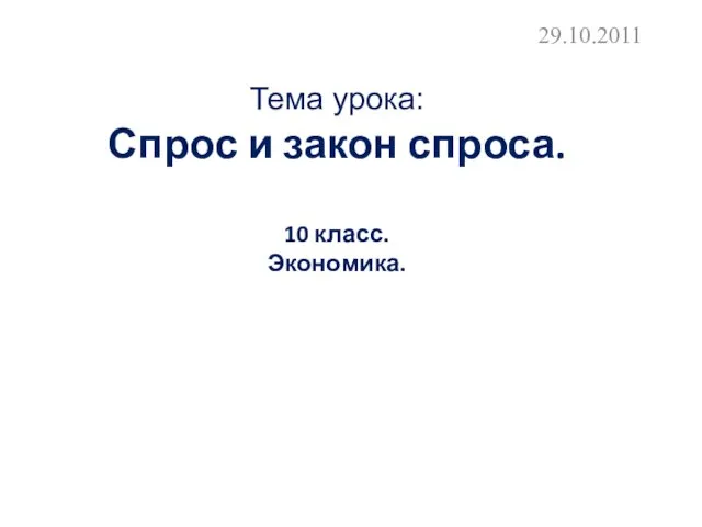 Тема урока: Спрос и закон спроса. 10 класс. Экономика. 29.10.2011