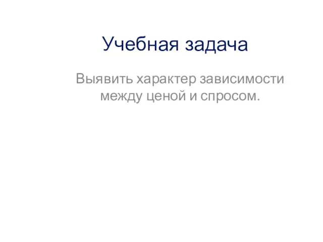 Учебная задача Выявить характер зависимости между ценой и спросом.