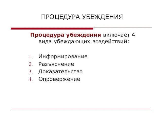 ПРОЦЕДУРА УБЕЖДЕНИЯ Процедура убеждения включает 4 вида убеждающих воздействий: Информирование Разъяснение Доказательство Опровержение