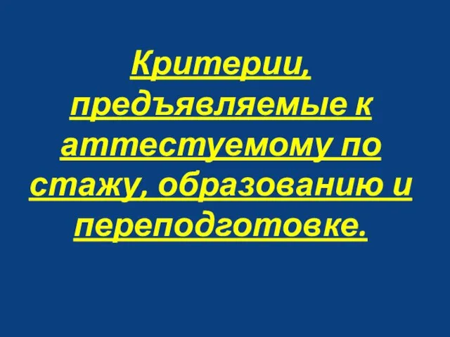 Критерии, предъявляемые к аттестуемому по стажу, образованию и переподготовке.