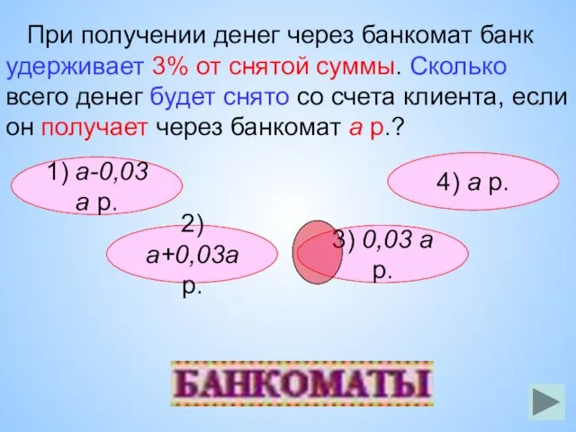 1) а-0,03а р. При получении денег через банкомат банк удерживает 3% от