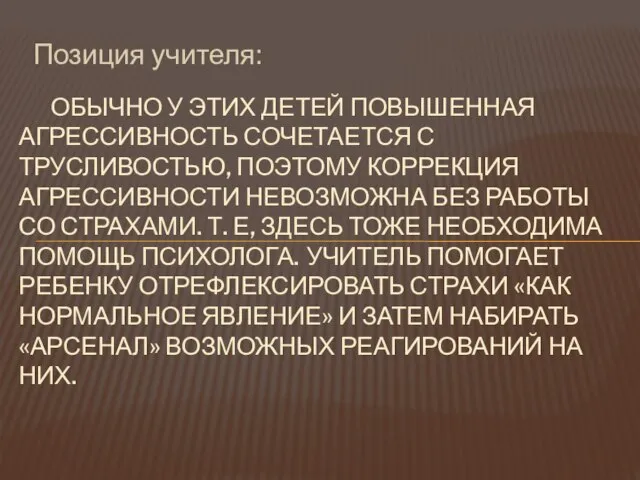 Позиция учителя: ОБЫЧНО У ЭТИХ ДЕТЕЙ ПОВЫШЕННАЯ АГРЕССИВНОСТЬ СОЧЕТАЕТСЯ С ТРУСЛИВОСТЬЮ, ПОЭТОМУ