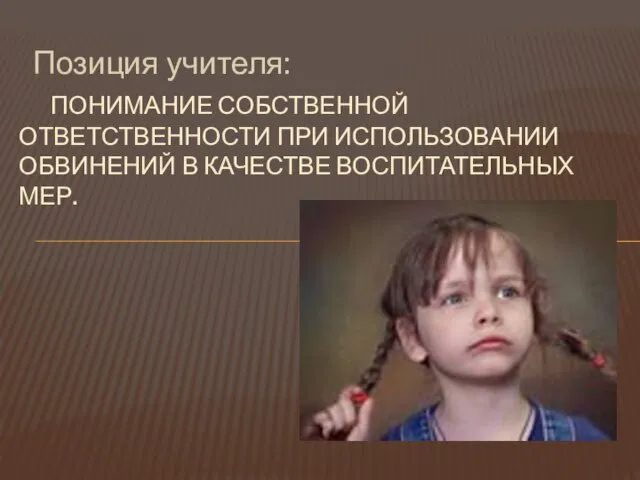 Позиция учителя: ПОНИМАНИЕ СОБСТВЕННОЙ ОТВЕТСТВЕННОСТИ ПРИ ИСПОЛЬЗОВАНИИ ОБВИНЕНИЙ В КАЧЕСТВЕ ВОСПИТАТЕЛЬНЫХ МЕР.