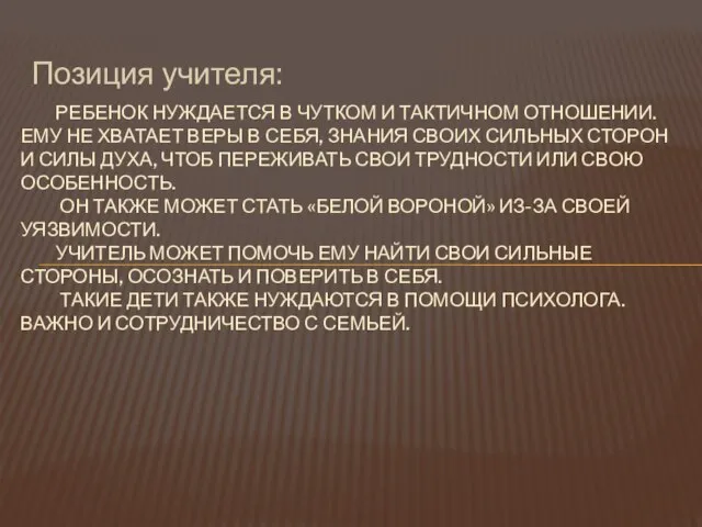 Позиция учителя: РЕБЕНОК НУЖДАЕТСЯ В ЧУТКОМ И ТАКТИЧНОМ ОТНОШЕНИИ. ЕМУ НЕ ХВАТАЕТ