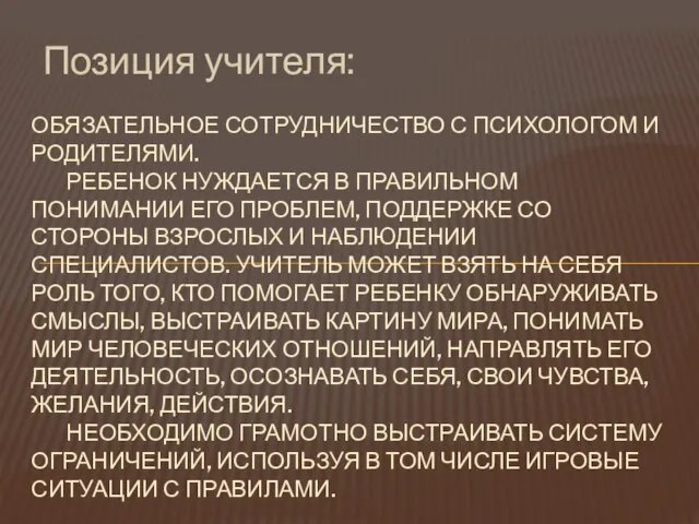 Позиция учителя: ОБЯЗАТЕЛЬНОЕ СОТРУДНИЧЕСТВО С ПСИХОЛОГОМ И РОДИТЕЛЯМИ. РЕБЕНОК НУЖДАЕТСЯ В ПРАВИЛЬНОМ