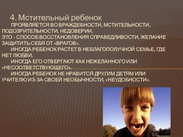 4. Мстительный ребенок ПРОЯВЛЯЕТСЯ ВО ВРАЖДЕБНОСТИ, МСТИТЕЛЬНОСТИ, ПОДОЗРИТЕЛЬНОСТИ, НЕДОВЕРИИ. ЭТО - СПОСОБ