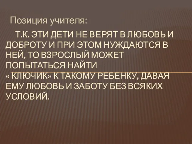 Позиция учителя: Т.К. ЭТИ ДЕТИ НЕ ВЕРЯТ В ЛЮБОВЬ И ДОБРОТУ И