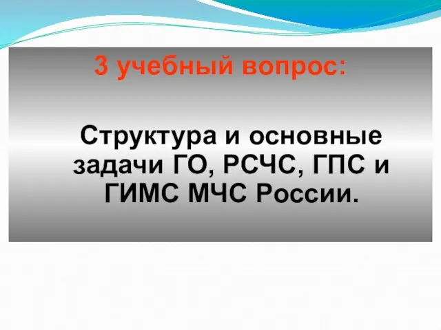 3 учебный вопрос: Структура и основные задачи ГО, РСЧС, ГПС и ГИМС МЧС России.
