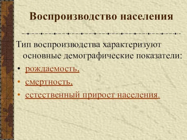 Воспроизводство населения Тип воспроизводства характеризуют основные демографические показатели: рождаемость, смертность, естественный прирост населения.