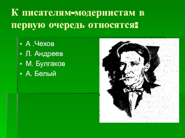 К писателям-модернистам в первую очередь относятся: А .Чехов Л. Андреев М. Булгаков А. Белый