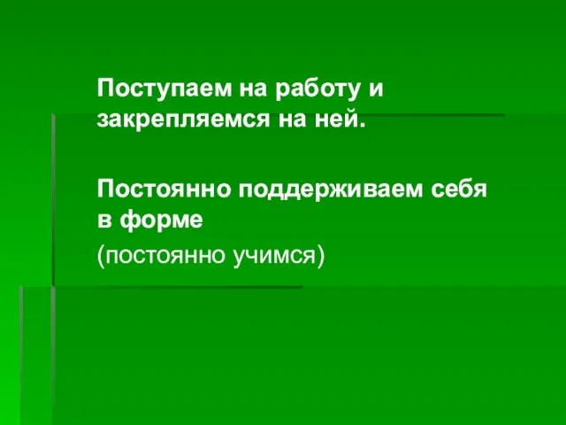 Поступаем на работу и закрепляемся на ней. Постоянно поддерживаем себя в форме (постоянно учимся)