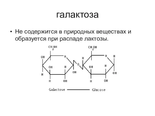 галактоза Не содержится в природных веществах и образуется при распаде лактозы.