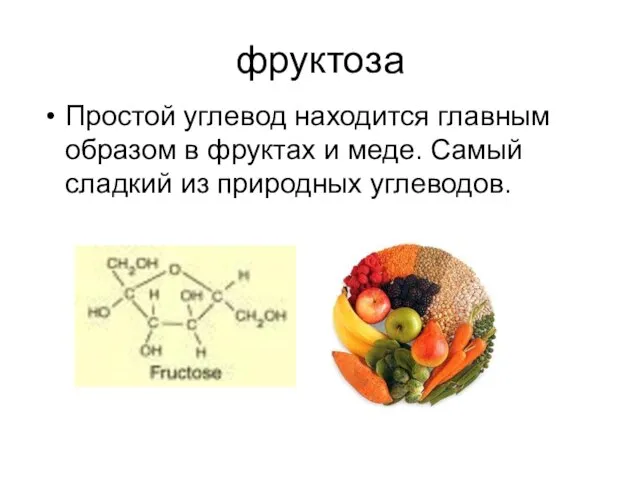 фруктоза Простой углевод находится главным образом в фруктах и меде. Самый сладкий из природных углеводов.