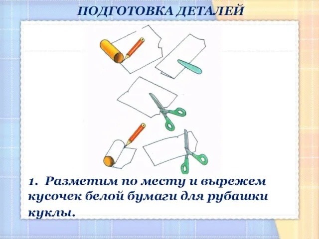 ПОДГОТОВКА ДЕТАЛЕЙ 1. Разметим по месту и вырежем кусочек белой бумаги для рубашки куклы.