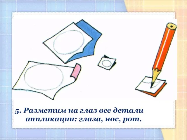 5. Разметим на глаз все детали аппликации: глаза, нос, рот.