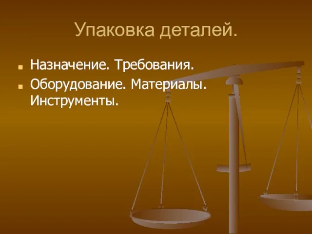 Упаковка деталей. Назначение. Требования. Оборудование. Материалы. Инструменты.