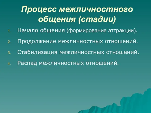 Процесс межличностного общения (стадии) Начало общения (формирование аттракции). Продолжение межличностных отношений. Стабилизация