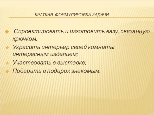 КРАТКАЯ ФОРМУЛИРОВКА ЗАДАЧИ Спроектировать и изготовить вазу, связанную крючком; Украсить интерьер своей