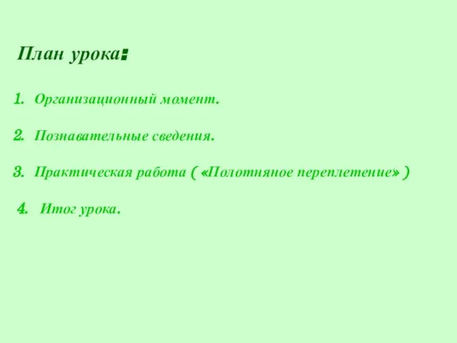 План урока: Организационный момент. Познавательные сведения. Практическая работа ( «Полотняное переплетение» ) 4. Итог урока.