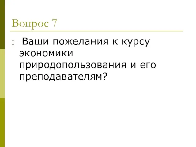 Вопрос 7 Ваши пожелания к курсу экономики природопользования и его преподавателям?