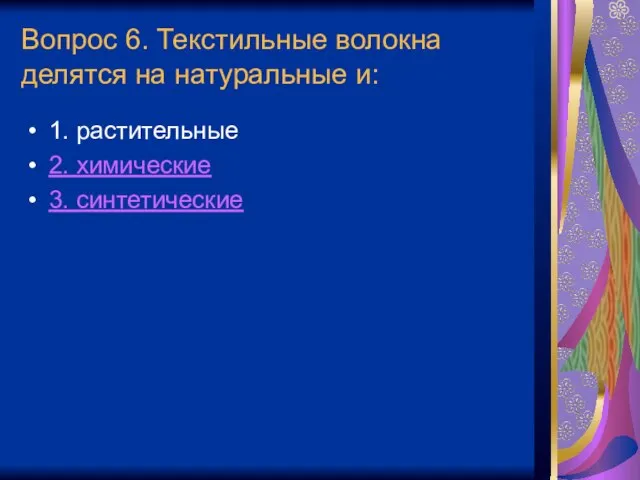 Вопрос 6. Текстильные волокна делятся на натуральные и: 1. растительные 2. химические 3. синтетические